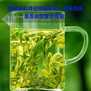 普洱茶对月经量的影响：喝普洱茶是否会加重月经量？