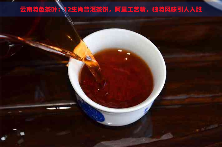 云南特色茶叶：12生肖普洱茶饼，阿里工艺精，独特风味引人入胜