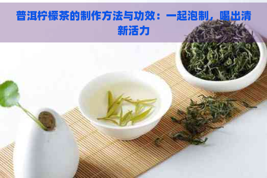 普洱柠檬茶的制作方法与功效：一起泡制，喝出清新活力