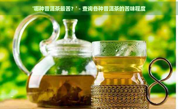 '哪种普洱茶最苦？' - 查询各种普洱茶的苦味程度