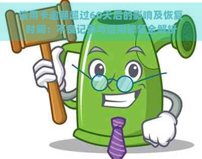 信用卡逾期超过60天后的影响及恢复时间：不良记录与信用修复全解析