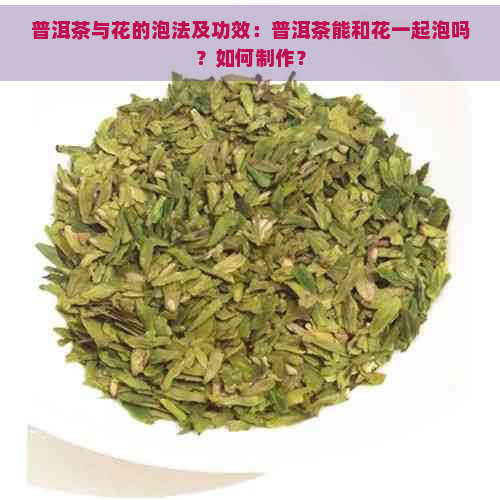 普洱茶与花的泡法及功效：普洱茶能和花一起泡吗？如何制作？