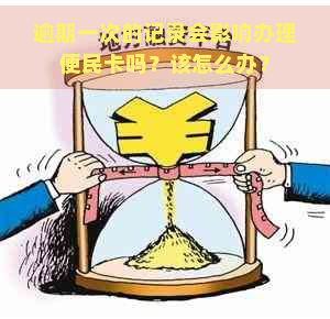 逾期一次的记录会影响办理便民卡吗？该怎么办？