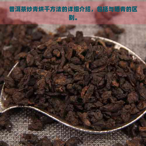 普洱茶炒青烘干方法的详细介绍，包括与晒青的区别。