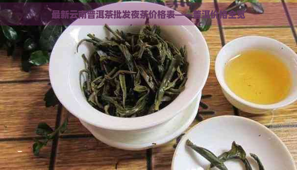 最新云南普洱茶批发夜茶价格表——普洱价格全览