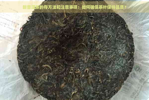 新普洱茶的存方法和注意事项：如何确保茶叶保持品质？