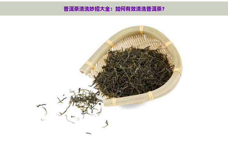 普洱茶清洗妙招大全：如何有效清洗普洱茶？