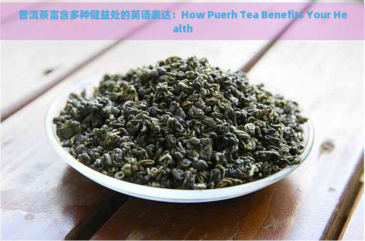 普洱茶富含多种健益处的英语表达：How Puerh Tea Benefits Your Health