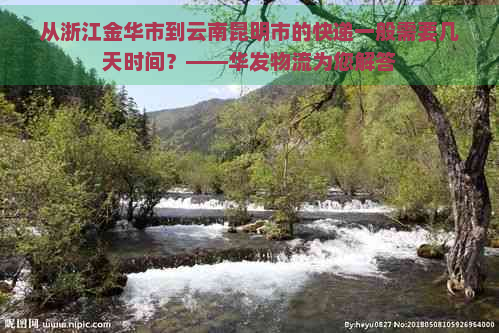 从浙江金华市到云南昆明市的快递一般需要几天时间？——华发物流为您解答