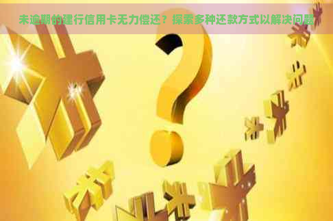 未逾期的建行信用卡无力偿还？探索多种还款方式以解决问题