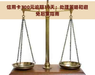 信用卡300元逾期10天：处理策略和避免后果指南