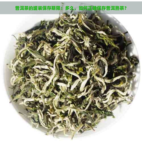 普洱茶的罐装保存期限：多久，如何正确保存普洱熟茶？