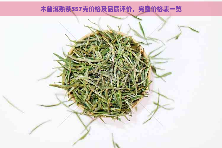 木普洱熟茶357克价格及品质评价，完整价格表一览