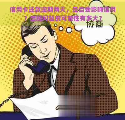 信用卡还款逾期两天，是否会影响信用？出现问题的可能性有多大？