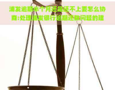 浦发逾期半个月还是还不上要怎么协商:处理浦发银行逾期还款问题的建议