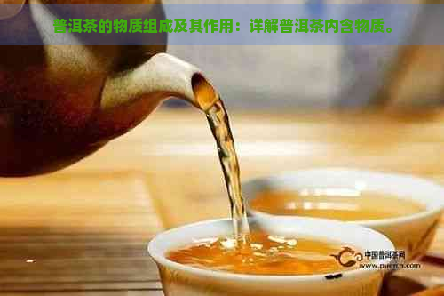 普洱茶的物质组成及其作用：详解普洱茶内含物质。