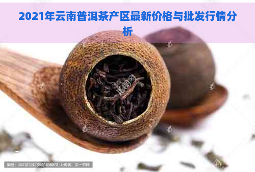 2021年云南普洱茶产区最新价格与批发行情分析