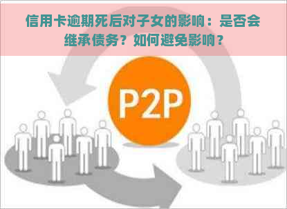 信用卡逾期死后对子女的影响：是否会继承债务？如何避免影响？