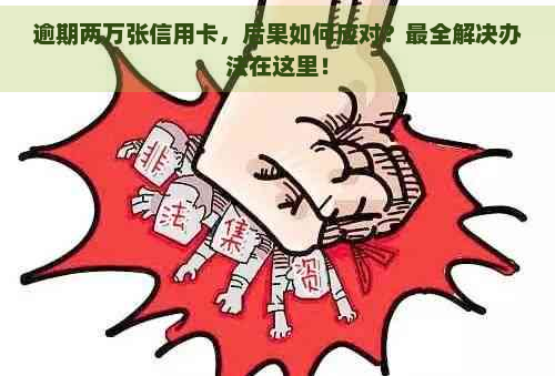 逾期两万张信用卡，后果如何应对？最全解决办法在这里！