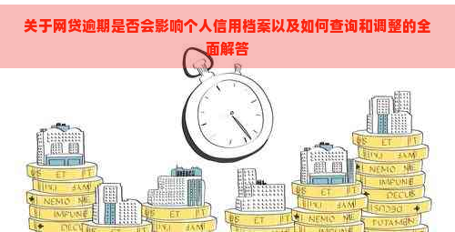 关于网贷逾期是否会影响个人信用档案以及如何查询和调整的全面解答