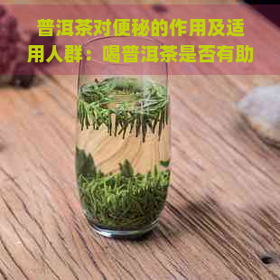 普洱茶对便秘的作用及适用人群：喝普洱茶是否有助于缓解便秘？