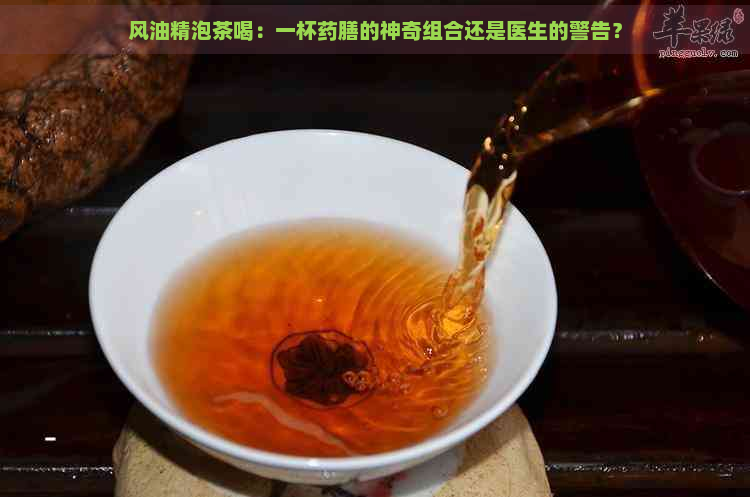 风油精泡茶喝：一杯药膳的神奇组合还是医生的警告？