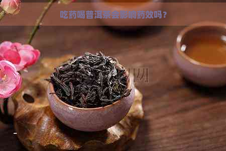 吃药喝普洱茶会影响药效吗？