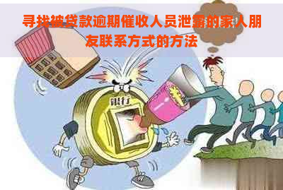 寻找被贷款逾期人员泄露的家人朋友联系方式的方法