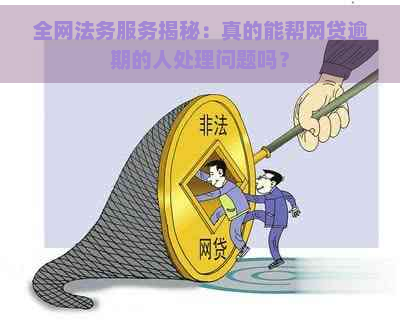 全网法务服务揭秘：真的能帮网贷逾期的人处理问题吗？