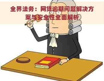 全界法务：网贷逾期问题解决方案与安全性全面解析