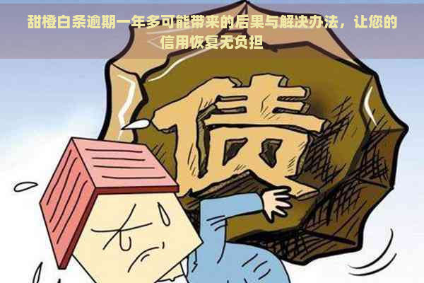 甜橙白条逾期一年多可能带来的后果与解决办法，让您的信用恢复无负担