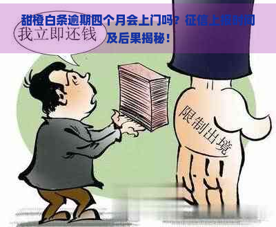 甜橙白条逾期四个月会上门吗？上报时间及后果揭秘！