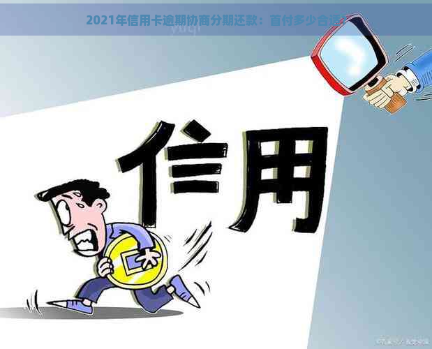 2021年信用卡逾期协商分期还款：首付多少合适？