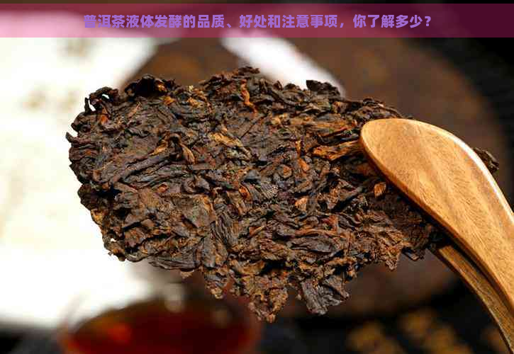 普洱茶液体发酵的品质、好处和注意事项，你了解多少？