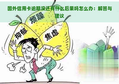 国外信用卡逾期没还有什么后果吗怎么办：解答与建议