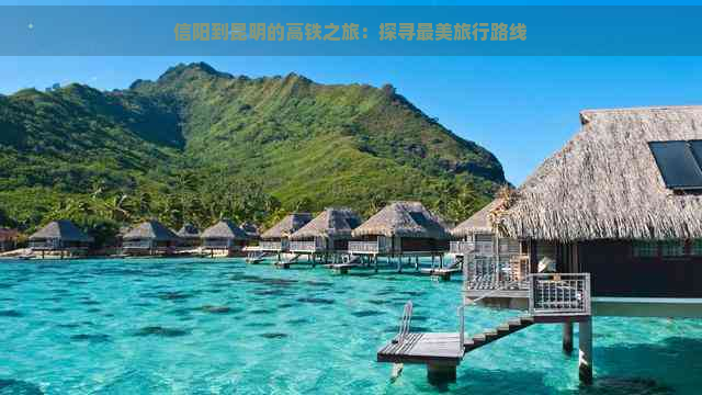 信阳到昆明的高铁之旅：探寻最美旅行路线