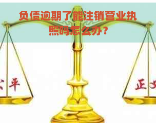 负债逾期了能注销营业执照吗怎么办？