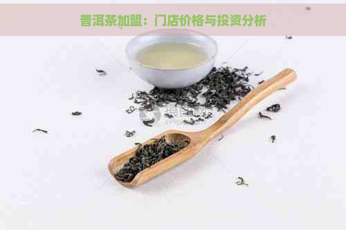 普洱茶加盟：门店价格与投资分析