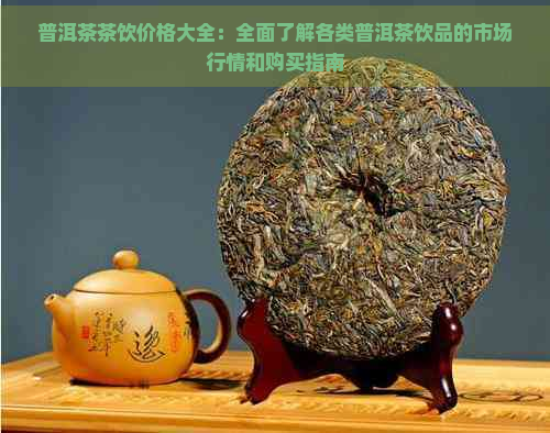 普洱茶茶饮价格大全：全面了解各类普洱茶饮品的市场行情和购买指南