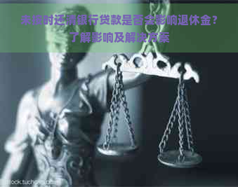 未按时还清银行贷款是否会影响退休金？了解影响及解决方案