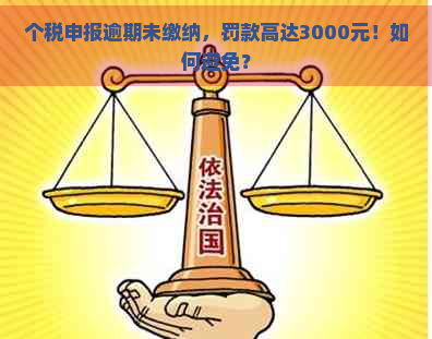 个税申报逾期未缴纳，罚款高达3000元！如何避免？