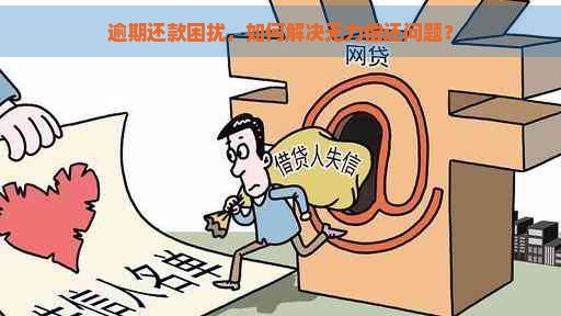 逾期还款困扰，如何解决无力偿还问题？