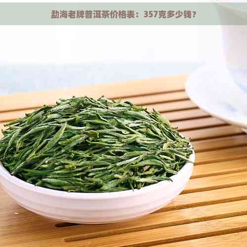 勐海老牌普洱茶价格表：357克多少钱？