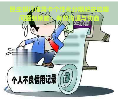 民生银行信用卡个性化分期解决逾期问题新策略：有效沟通与协商