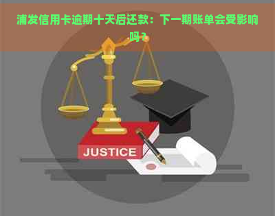 浦发信用卡逾期十天后还款：下一期账单会受影响吗？