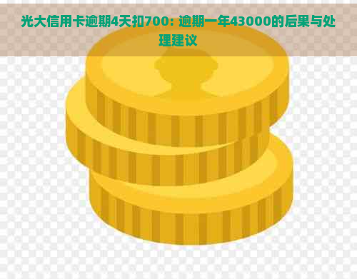 光大信用卡逾期4天扣700: 逾期一年43000的后果与处理建议