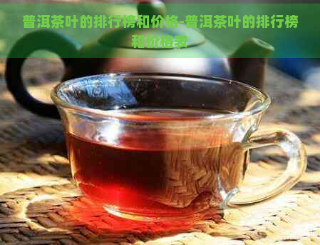 普洱茶叶的排行榜和价格-普洱茶叶的排行榜和价格表