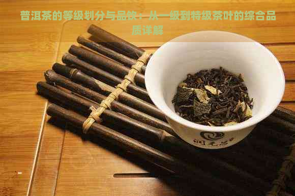 普洱茶的等级划分与品饮：从一级到特级茶叶的综合品质详解