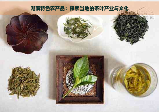 湖南特色农产品：探索当地的茶叶产业与文化