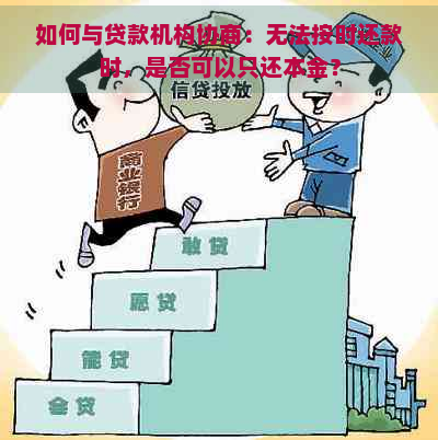 如何与贷款机构协商：无法按时还款时，是否可以只还本金？